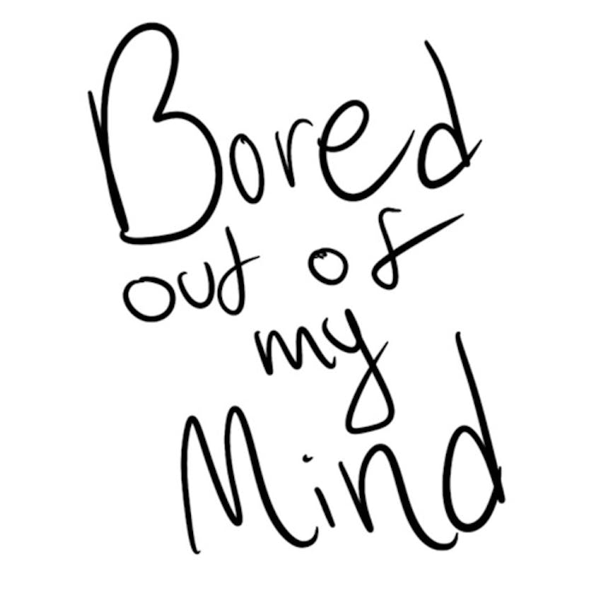 i am bored out of my mind